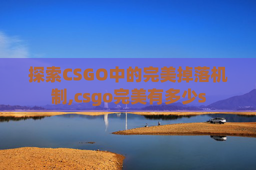 探索CSGO中的完美掉落机制,csgo完美有多少s