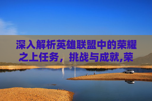 深入解析英雄联盟中的荣耀之上任务，挑战与成就,荣耀之战任务怎么做
