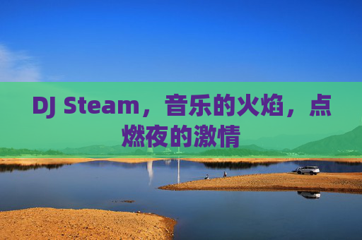 DJ Steam，音乐的火焰，点燃夜的激情