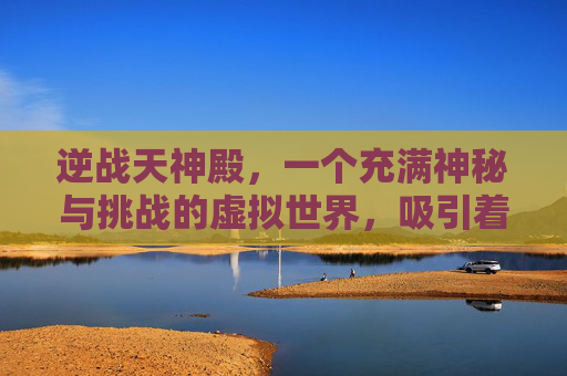 逆战天神殿，一个充满神秘与挑战的虚拟世界，吸引着无数玩家的目光。在这个游戏中，天神殿不仅是一个地图，更是玩家们追求荣耀、探索未知的圣地。下面，就让我们一起揭开逆战天神殿的神秘面纱，一探究竟。,逆战天神套是哪个图出的