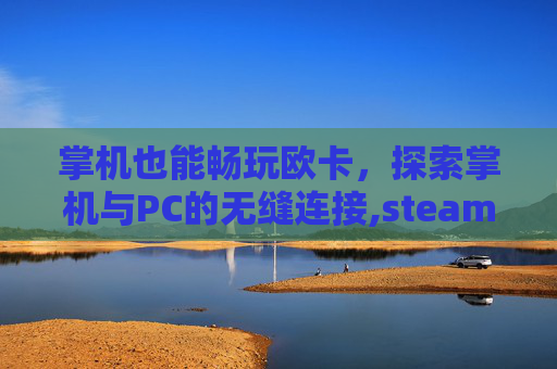 掌机也能畅玩欧卡，探索掌机与PC的无缝连接,steam掌机可以玩吃鸡吗
