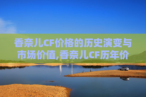 香奈儿CF价格的历史演变与市场价值,香奈儿CF历年价格