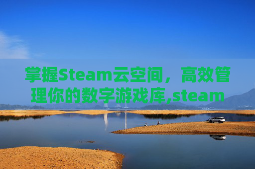 掌握Steam云空间，高效管理你的数字游戏库,steam云空间怎么扩展