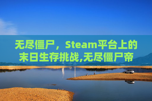 无尽僵尸，Steam平台上的末日生存挑战,无尽僵尸帝国