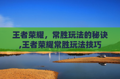 王者荣耀，常胜玩法的秘诀,王者荣耀常胜玩法技巧