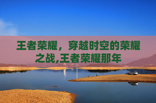 王者荣耀，穿越时空的荣耀之战,王者荣耀那年