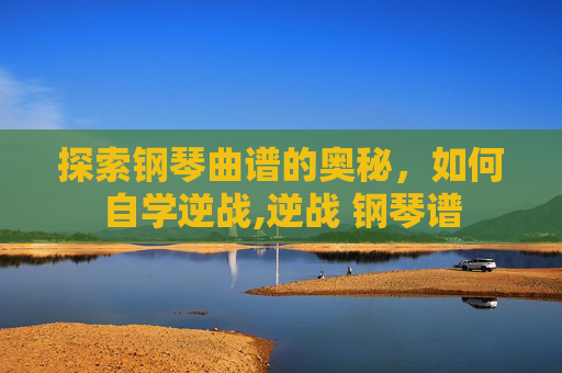 探索钢琴曲谱的奥秘，如何自学逆战,逆战 钢琴谱