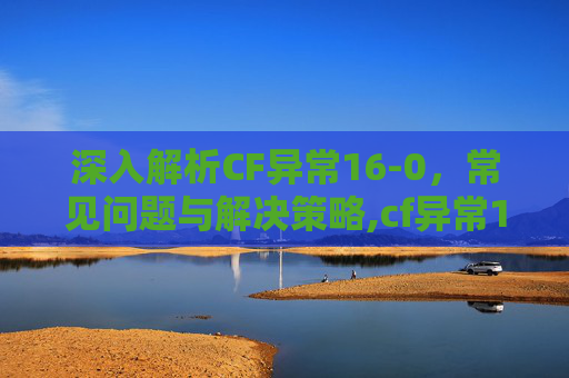 深入解析CF异常16-0，常见问题与解决策略,cf异常16-9的解决方法及解决方法
