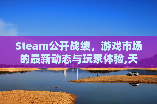 Steam公开战绩，游戏市场的最新动态与玩家体验,天津格林国际幼儿园学费