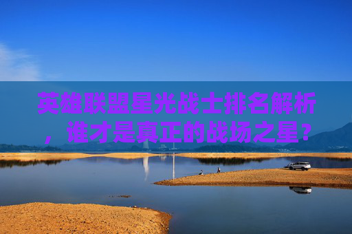 英雄联盟星光战士排名解析，谁才是真正的战场之星？,lol星光战士排名前十
