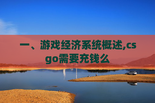 一、游戏经济系统概述,csgo需要充钱么