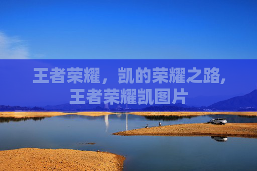 王者荣耀，凯的荣耀之路,王者荣耀凯图片
