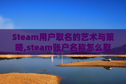 Steam用户取名的艺术与策略,steam账户名称怎么取名才算合格