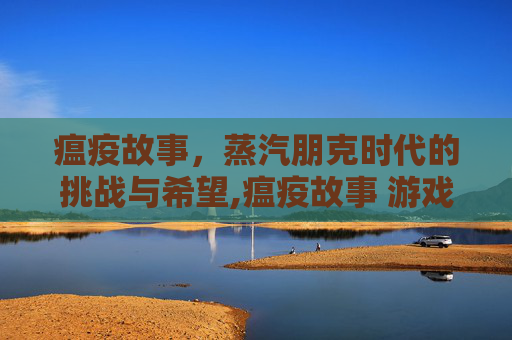 瘟疫故事，蒸汽朋克时代的挑战与希望,瘟疫故事 游戏