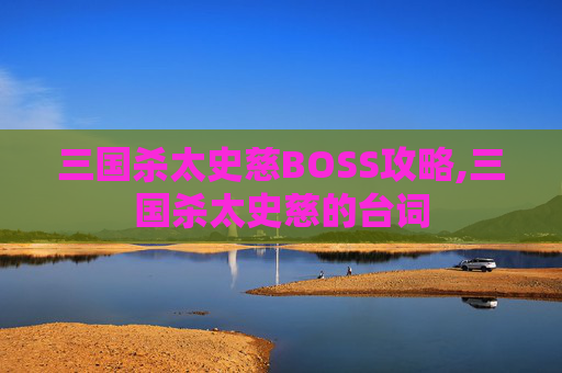 三国杀太史慈BOSS攻略,三国杀太史慈的台词