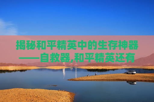 揭秘和平精英中的生存神器——自救器,和平精英还有自救器吗怎么用