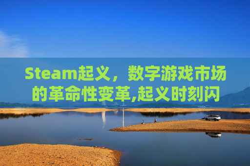 Steam起义，数字游戏市场的革命性变革,起义时刻闪退