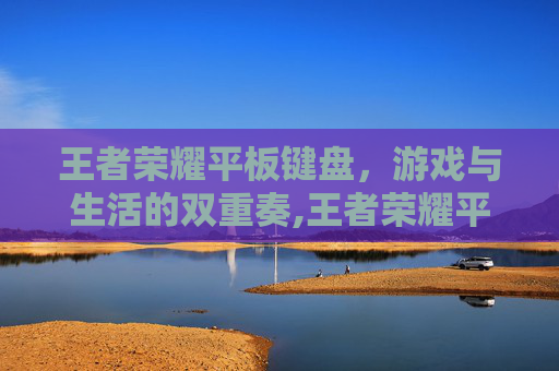 王者荣耀平板键盘，游戏与生活的双重奏,王者荣耀平板键盘关闭怎么设置