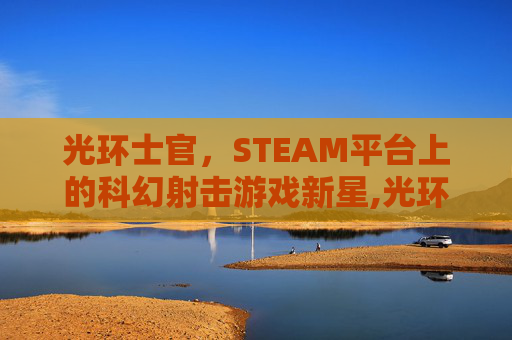 光环士官，STEAM平台上的科幻射击游戏新星,光环士官长是人类吗