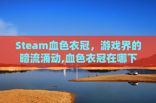 Steam血色衣冠，游戏界的暗流涌动,血色衣冠在哪下