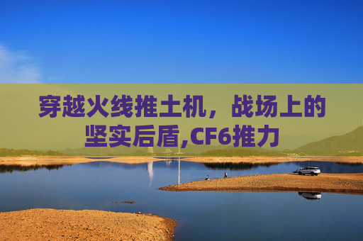 穿越火线推土机，战场上的坚实后盾,CF6推力