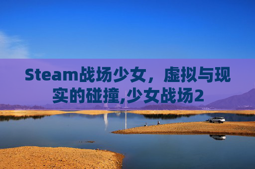 Steam战场少女，虚拟与现实的碰撞,少女战场2