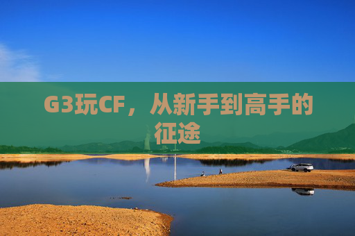 G3玩CF，从新手到高手的征途