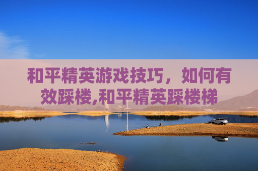 和平精英游戏技巧，如何有效踩楼,和平精英踩楼梯