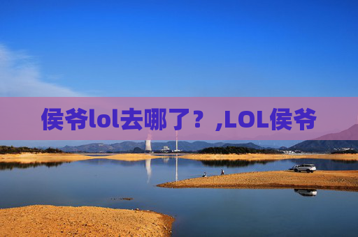 侯爷lol去哪了？,LOL侯爷