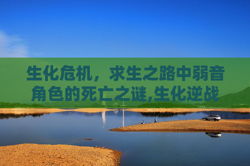 生化危机，求生之路中弱音角色的死亡之谜,生化逆战弱音死亡是哪一关
