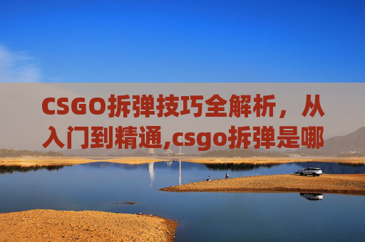 CSGO拆弹技巧全解析，从入门到精通,csgo拆弹是哪个模式