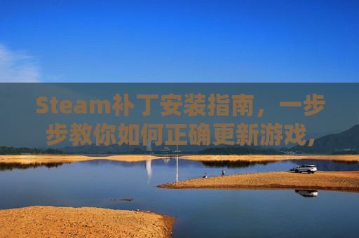Steam补丁安装指南，一步步教你如何正确更新游戏,steam游戏补丁放在哪里