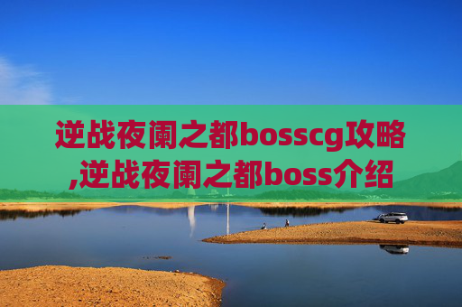 逆战夜阑之都bosscg攻略,逆战夜阑之都boss介绍