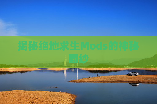 揭秘绝地求生Mods的神秘面纱
