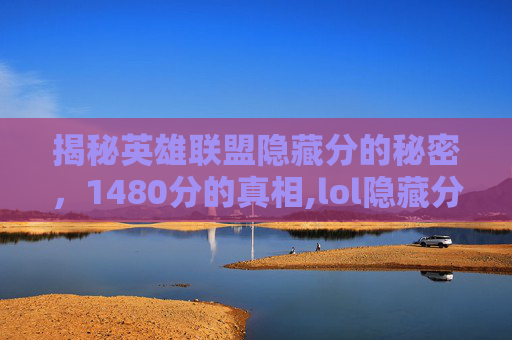 揭秘英雄联盟隐藏分的秘密，1480分的真相,lol隐藏分查询