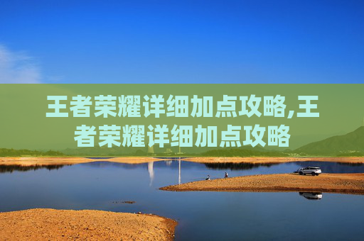 王者荣耀详细加点攻略,王者荣耀详细加点攻略