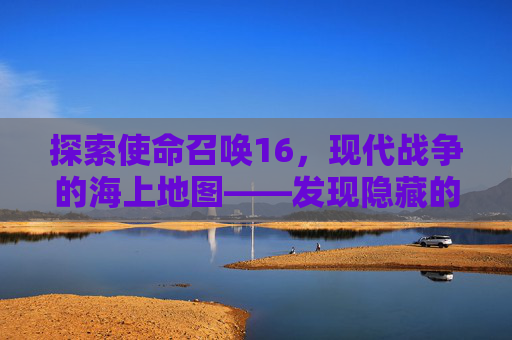 探索使命召唤16，现代战争的海上地图——发现隐藏的秘密与挑战,cod16图文攻略