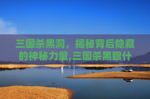 三国杀黑洞，揭秘背后隐藏的神秘力量,三国杀黑眼什么意思