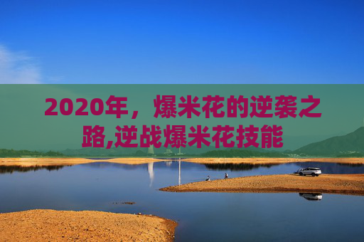 2020年，爆米花的逆袭之路,逆战爆米花技能