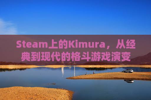 Steam上的Kimura，从经典到现代的格斗游戏演变