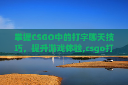 掌握CSGO中的打字聊天技巧，提升游戏体验,csgo打字在哪