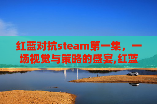 红蓝对抗steam第一集，一场视觉与策略的盛宴,红蓝对抗游戏下载