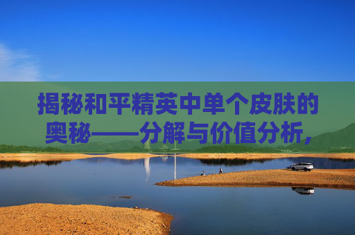揭秘和平精英中单个皮肤的奥秘——分解与价值分析,和平精英单个皮肤分解多少钱