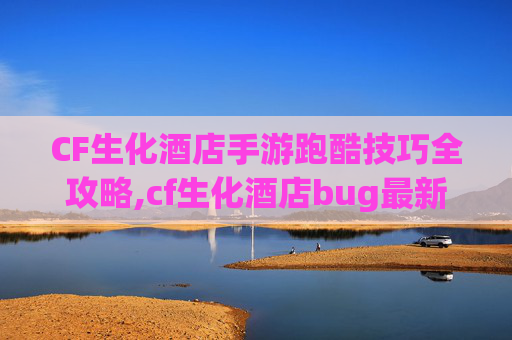 CF生化酒店手游跑酷技巧全攻略,cf生化酒店bug最新