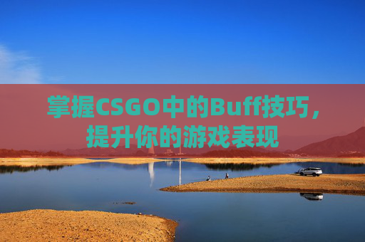 掌握CSGO中的Buff技巧，提升你的游戏表现