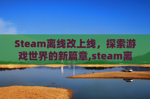 Steam离线改上线，探索游戏世界的新篇章,steam离线账号切换