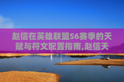 赵信在英雄联盟S6赛季的天赋与符文配置指南,赵信天赋符文加点