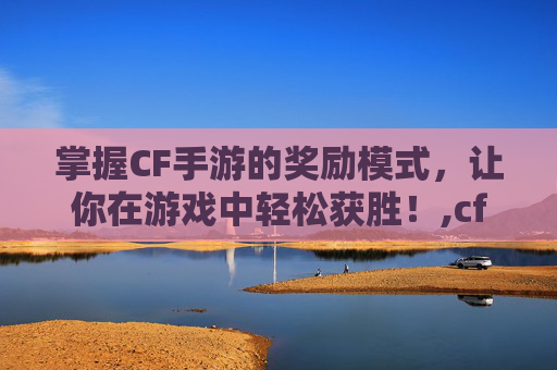 掌握CF手游的奖励模式，让你在游戏中轻松获胜！,cf哪些模式可以得奖励点券