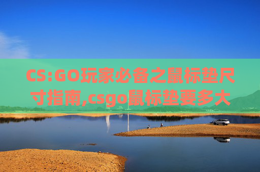 CS:GO玩家必备之鼠标垫尺寸指南,csgo鼠标垫要多大