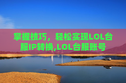 掌握技巧，轻松实现LOL台服IP转换,LOL台服账号